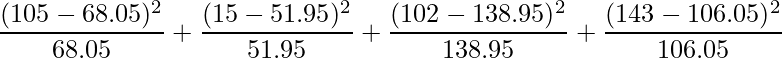  \displaystyle \frac{(105-68.05)^2}{68.05}+\frac{(15-51.95)^2}{51.95}+\frac{(102-138.95)^2}{138.95}+\frac{(143-106.05)^2}{106.05} 