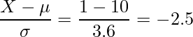  \displaystyle \frac{X-\mu}{\sigma}=\frac{1-10}{3.6} = -2.5 