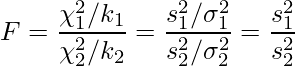  \displaystyle F=\frac{\chi_{1}^{2}  / k_{1} }{\chi_{2}^{2}  / k_{2}}=\frac{s_{1}^{2} / \sigma_{1}^{2}}{s_{2}^{2} / \sigma_{2}^{2}} = \frac{s_{1}^{2}}{s_{2}^{2}} 