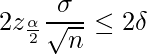  \displaystyle 2z_{\frac{\alpha}{2}} \frac{\sigma}{\sqrt{n}} \leq 2\delta 