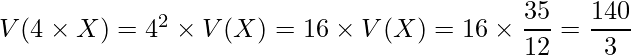  V(4 \times X)= 4^2 \times V(X)=16 \times V(X)=16 \times \displaystyle \frac{35}{12}=\displaystyle \frac{140}{3} 