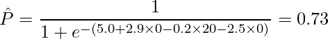  \displaystyle \hat{P} = \frac{1}{1+e^{-(5.0 + 2.9 \times 0 - 0.2 \times 20 - 2.5 \times 0)}} = 0.73 