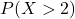 P(X > 2)