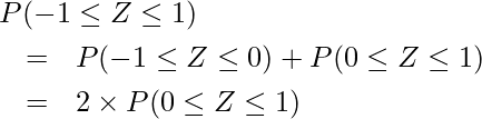  \begin{eqnarray*} \lefteqn{P(-1 \leq Z \leq 1)} \\ &=&P(-1 \leq Z \leq 0) +P(0 \leq Z \leq 1) \\ &=&2 \times P(0 \leq Z \leq 1) 