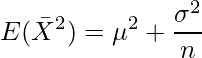  \displaystyle  E( \bar{X}^2) = \mu^2 + \frac{\sigma^2}{n} 