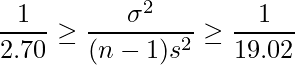  \displaystyle \frac{1}{2.70} \geq \frac{\sigma^{2}}{(n-1)s^{2}} \geq \frac{1}{19.02} 