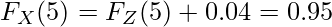  \displaystyle F_X(5) = F_Z(5) + 0.04 = 0.95 