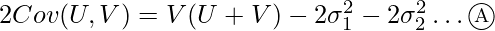  2Cov(U,V) = V(U+V) - 2 \sigma_1^2 - 2 \sigma_2^2 \dots \textcircled{\scriptsize A} 