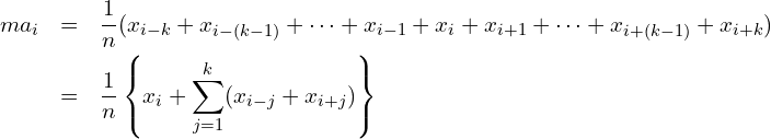  \begin{eqnarray*} \displaystyle ma_{i} &=& \frac{1}{n}(x_{i-k}+x_{i-(k-1)}+ \cdots +x_{i-1}+x_{i}+x_{i+1}+ \cdots +x_{i+(k-1)}+x_{i+k}) \\ &=&\frac{1}{n}\left\{x_{i}+\sum_{j=1}^k (x_{i-j}+x_{i+j})\right\} \end{eqnarray*} 