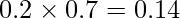  \displaystyle 0.2 \times 0.7 = 0.14 