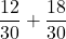 \displaystyle \frac{12}{30} + \displaystyle \frac{18}{30}