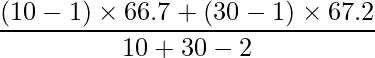  \displaystyle \frac{(10-1) \times 66.7 +(30-1) \times 67.2}{10+30-2} 