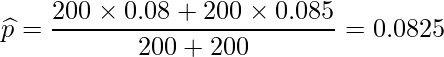  \displaystyle \widehat{p} =\frac{200 \times 0.08 + 200 \times 0.085}{200+200} = 0.0825 