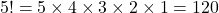 5! = 5 \times 4 \times 3 \times 2 \times 1 = 120