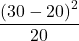 \displaystyle \frac{ \left( 30-20 \right)^2}{20}