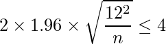  \displaystyle 2 \times 1.96 \times \sqrt{\frac{12^{2}}{n}} \leq 4 