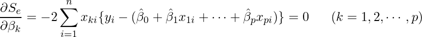  \displaystyle \frac{\partial S_e}{\partial \beta_k}=-2\sum_{i=1}^{n} x_{ki} \{y_{i}-(\hat{\beta}_{0}+\hat{\beta}_{1}x_{1i}+\cdots+\hat{\beta}_{p}x_{pi}) \}=0 ~~~~~ (k=1, 2, \cdots, p) 