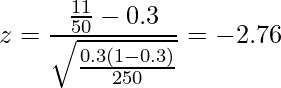   \displaystyle z = \frac{\frac{11}{50} - 0.3}{\sqrt{\frac{0.3 (1 - 0.3)}{250}}} =-2.76 