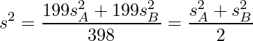  \displaystyle s^2=\frac{199s_{A}^2+199s_{B}^2}{398}=\frac{s_{A}^2+s_{B}^2}{2} 