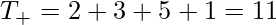  T_+ = 2 + 3 + 5 + 1 = 11 