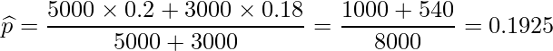  \displaystyle \widehat{p} = \frac{5000 \times 0.2 + 3000 \times 0.18}{5000+3000} = \frac{1000+540}{8000} = 0.1925 