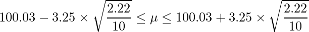  \displaystyle 100.03-3.25 \times \sqrt{\frac{2.22}{10}} \leq \mu \leq 100.03+3.25 \times \sqrt{\frac{2.22}{10}} 