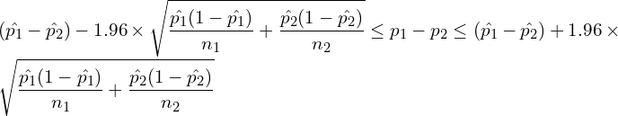  \displaystyle (\hat{p_1}-\hat{p_2})-1.96 \times \sqrt{\frac{\hat{p_1}(1-\hat{p_1})}{n_1}+\frac{\hat{p_2}(1-\hat{p_2})}{n_2}} \leq p_1-p_2 \leq (\hat{p_1}-\hat{p_2})+1.96 \times \sqrt{\frac{\hat{p_1}(1-\hat{p_1})}{n_1}+\frac{\hat{p_2}(1-\hat{p_2})}{n_2}} 