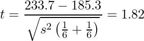  \displaystyle t=\frac{233.7-185.3}{\sqrt{s^2 \left( \frac{1}{6}+\frac{1}{6} \right)}}=1.82 