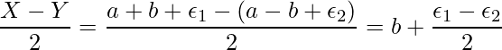  \displaystyle \frac{X-Y}{2} = \frac{a+b+\epsilon_1 -(a-b+\epsilon_2)}{2} = b+\frac{\epsilon_1-\epsilon_2}{2} 