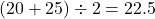 (20+25) \div 2 =22.5