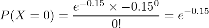  \displaystyle P(X = 0) = \frac{e^{-0.15} \times {-0.15}^0}{0!} = e^{-0.15} 