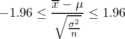  \displaystyle -1.96 \leq \frac{\overline{x}-\mu}{\sqrt{\frac{\sigma^{2}}{n}}}  \leq 1.96 