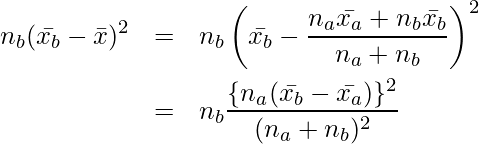  \setcounter{eqnarray*}{11} \begin{eqnarray*} \displaystyle n_b(\bar{x_b}- \bar{x})^2 &=& n_b \left( \bar{x_b}-  \frac{n_a \bar{x_a}+ n_b \bar{x_b}}{n_a+n_b} \right)^2 \\ &=& n_b \frac{ \{ n_a (\bar{x_b}-\bar{x_a}) \} ^2 }{ ( n_a + n_b) ^2 } \end{eqnarray*} 