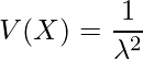  \displaystyle V(X)= \frac{1}{ \lambda ^{2} } 