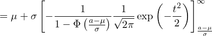  \displaystyle =\mu + \sigma \left[ - \frac{1}{1-\Phi \left( \frac{a-\mu}{\sigma} \right)}\frac{1}{\sqrt{2\pi}}\exp \left( -\frac{t^2}{2} \right) \right]_{\frac{a-\mu}{\sigma}}^{\infty} 