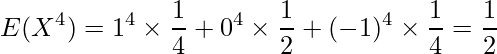  \displaystyle E(X^4)=1^4 \times \frac{1}{4} + 0^4 \times \frac{1}{2} + (-1)^4 \times \frac{1}{4} = \frac{1}{2} 