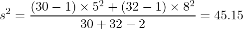  \displaystyle s^{2}=\frac{(30-1) \times 5^{2}+(32-1) \times 8^{2}}{30+32-2} = 45.15 