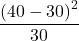 \displaystyle \frac{ \left( 40-30 \right)^2}{30}