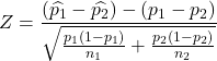 Z = \displaystyle \frac{(\widehat{p_1}-\widehat{p_2}) - (p_1-p_2)}{\sqrt{\frac{p_1(1-p_1)}{n_1}+\frac{p_2(1-p_2)}{n_2}}}