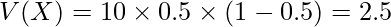  V(X)=10 \times 0.5 \times (1-0.5)=2.5 