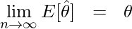  \setcounter{equation}{0} \begin{eqnarray*} \displaystyle  \lim_{n \to \infty} E[ \hat{\theta} ] &=& \theta \\ \end{eqnarray*} 