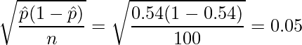  \displaystyle \sqrt{\frac{\hat{p}(1-\hat{p})}{n}} = \sqrt{\frac{0.54(1-0.54)}{100}} = 0.05 