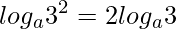  \displaystyle log_{a}3^2 = 2log_{a}3 