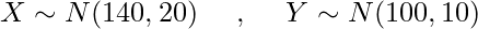  X \sim N(140,20)  \hspace{5mm} , \hspace{5mm} Y \sim N(100,10) 