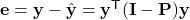 \mathbf{e} = \mathbf{y} - \hat{\mathbf{y}} = \mathbf{y}^\mathsf{T}(\mathbf{I}-\mathbf{P})\mathbf{y}