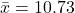 \bar{x}=10.73