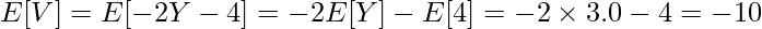  \displaystyle E[V] = E[-2Y-4] = -2E[Y] - E[4] = -2 \times 3.0 - 4 = -10 