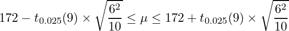  \displaystyle 172-t_{0.025}(9) \times \sqrt{\frac{6^{2}}{10}} \leq \mu  \leq 172+t_{0.025}(9) \times \sqrt{\frac{6^{2}}{10}} 