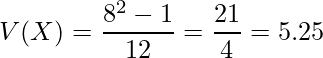  \displaystyle V(X)= \frac{8^2 -1}{12}= \frac{21}{4}=5.25 