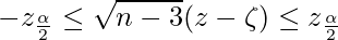  \displaystyle -z_{\frac{\alpha}{2}} \leq \sqrt{n-3}(z-\zeta) \leq z_{\frac{\alpha}{2}} 